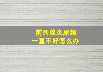 前列腺炎尿频一直不好怎么办