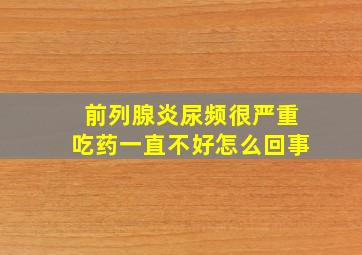 前列腺炎尿频很严重吃药一直不好怎么回事