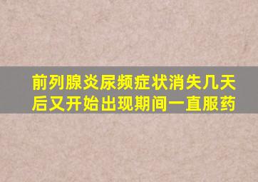 前列腺炎尿频症状消失几天后又开始出现期间一直服药