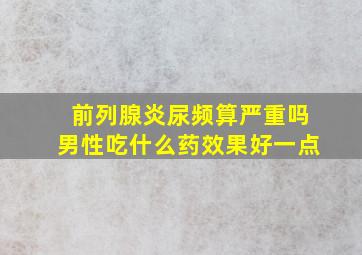 前列腺炎尿频算严重吗男性吃什么药效果好一点