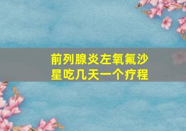 前列腺炎左氧氟沙星吃几天一个疗程