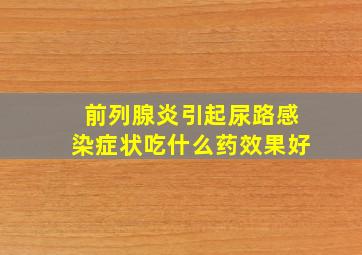 前列腺炎引起尿路感染症状吃什么药效果好