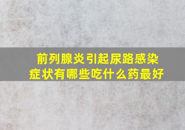 前列腺炎引起尿路感染症状有哪些吃什么药最好