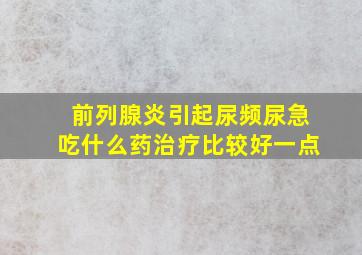 前列腺炎引起尿频尿急吃什么药治疗比较好一点