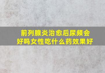 前列腺炎治愈后尿频会好吗女性吃什么药效果好