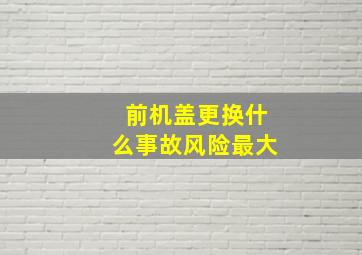 前机盖更换什么事故风险最大