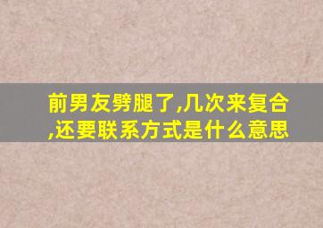 前男友劈腿了,几次来复合,还要联系方式是什么意思