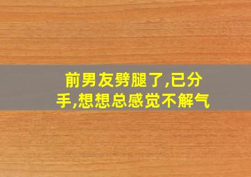 前男友劈腿了,已分手,想想总感觉不解气