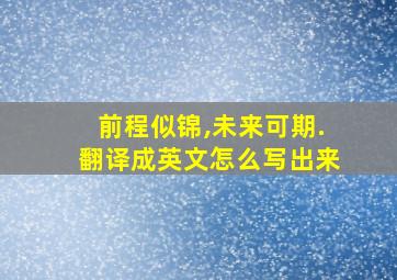 前程似锦,未来可期.翻译成英文怎么写出来