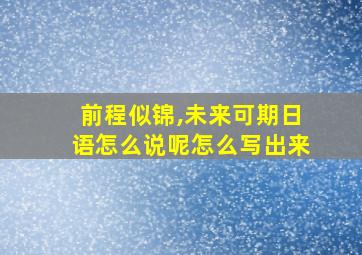 前程似锦,未来可期日语怎么说呢怎么写出来