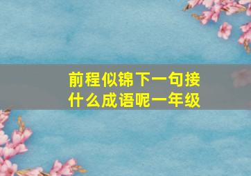 前程似锦下一句接什么成语呢一年级