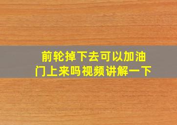 前轮掉下去可以加油门上来吗视频讲解一下