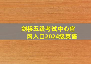 剑桥五级考试中心官网入口2024级英语