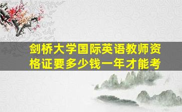 剑桥大学国际英语教师资格证要多少钱一年才能考