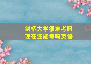 剑桥大学很难考吗现在还能考吗英语