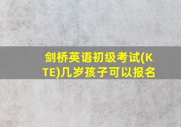 剑桥英语初级考试(KTE)几岁孩子可以报名