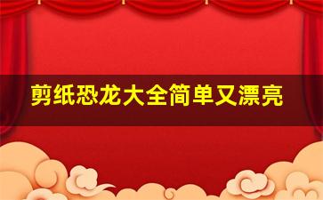 剪纸恐龙大全简单又漂亮