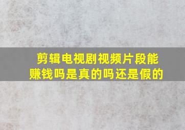 剪辑电视剧视频片段能赚钱吗是真的吗还是假的