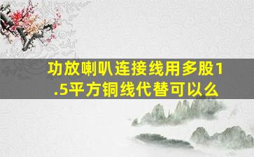 功放喇叭连接线用多股1.5平方铜线代替可以么