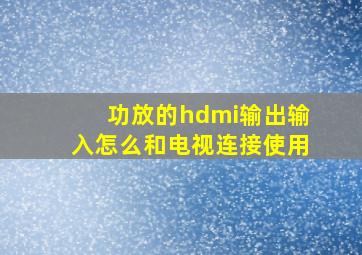 功放的hdmi输出输入怎么和电视连接使用