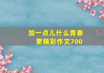 加一点儿什么青春更精彩作文700