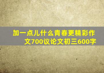 加一点儿什么青春更精彩作文700议论文初三600字