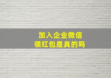 加入企业微信领红包是真的吗