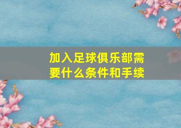 加入足球俱乐部需要什么条件和手续