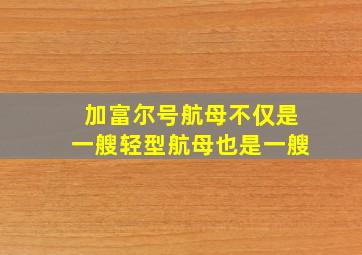 加富尔号航母不仅是一艘轻型航母也是一艘