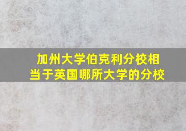 加州大学伯克利分校相当于英国哪所大学的分校