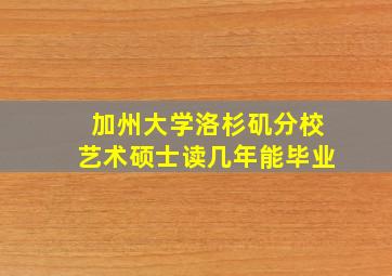 加州大学洛杉矶分校艺术硕士读几年能毕业