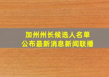 加州州长候选人名单公布最新消息新闻联播