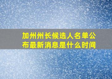 加州州长候选人名单公布最新消息是什么时间