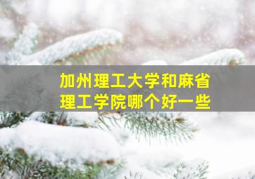 加州理工大学和麻省理工学院哪个好一些