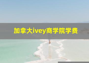 加拿大ivey商学院学费