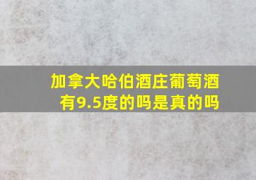 加拿大哈伯酒庄葡萄酒有9.5度的吗是真的吗