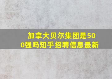 加拿大贝尔集团是500强吗知乎招聘信息最新