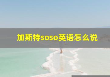 加斯特soso英语怎么说