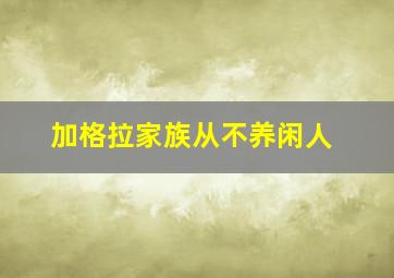 加格拉家族从不养闲人