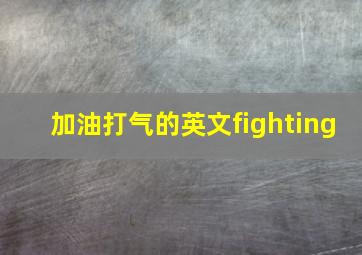 加油打气的英文fighting