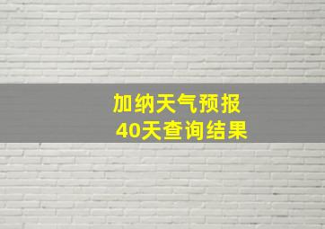 加纳天气预报40天查询结果