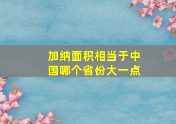 加纳面积相当于中国哪个省份大一点