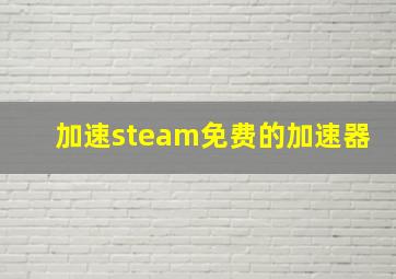 加速steam免费的加速器