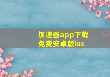 加速器app下载免费安卓版ios