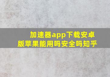 加速器app下载安卓版苹果能用吗安全吗知乎