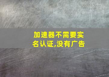 加速器不需要实名认证,没有广告