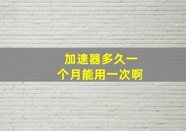 加速器多久一个月能用一次啊