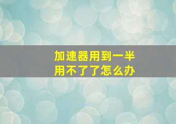 加速器用到一半用不了了怎么办