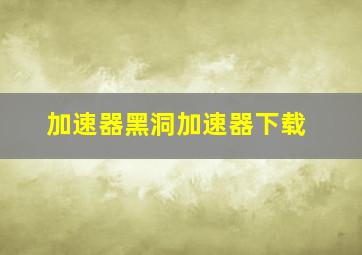 加速器黑洞加速器下载