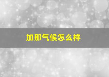 加那气候怎么样